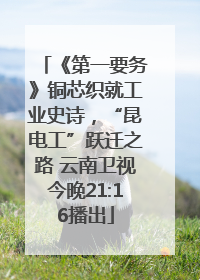 《第一要务》铜芯织就工业史诗，“昆电工”跃迁之路 云南卫视今晚21:16播出