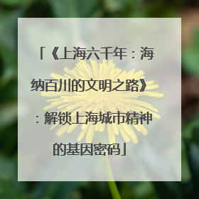 《上海六千年：海纳百川的文明之路》：解锁上海城市精神的基因密码