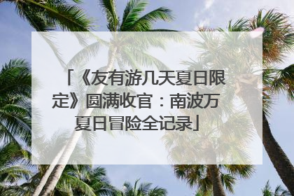 《友有游几天夏日限定》圆满收官：南波万夏日冒险全记录