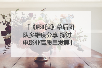《哪吒2》幕后团队多维度分享 探讨电影业高质量发展