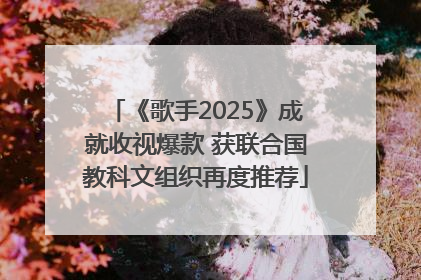 《歌手2025》成就收视爆款 获联合国教科文组织再度推荐