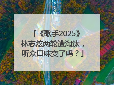 《歌手2025》林志炫两轮遭淘汰，听众口味变了吗？