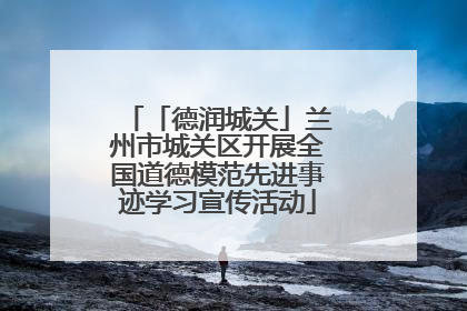 「德润城关」兰州市城关区开展全国道德模范先进事迹学习宣传活动