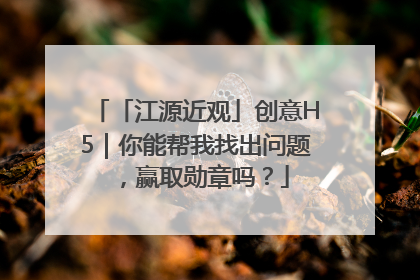 「江源近观」创意H5｜你能帮我找出问题，赢取勋章吗？