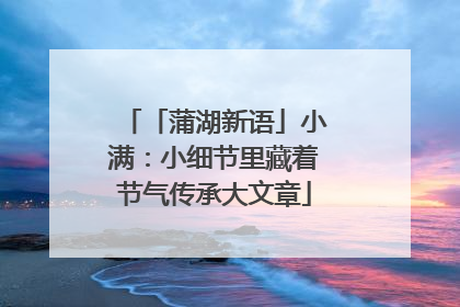 「蒲湖新语」小满：小细节里藏着节气传承大文章