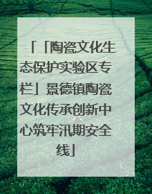 「陶瓷文化生态保护实验区专栏」景德镇陶瓷文化传承创新中心筑牢汛期安全线