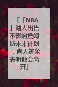 「NBA」湖人出售不影响詹姆斯未来计划，尚无迹象表明他会离开
