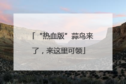 “热血版”蒜鸟来了，来这里可领