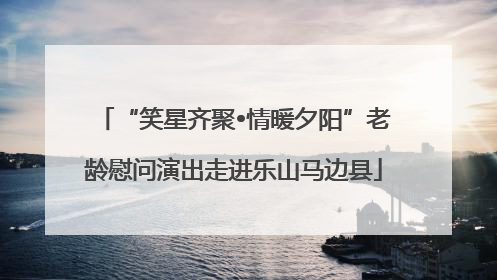 “笑星齐聚•情暖夕阳”老龄慰问演出走进乐山马边县