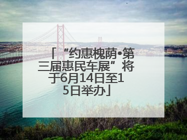 “约惠槐荫•第三届惠民车展”将于6月14日至15日举办