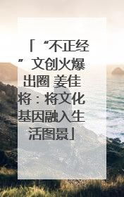 “不正经”文创火爆出圈 姜佳将：将文化基因融入生活图景