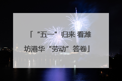 “五一”归来 看潍坊港华“劳动”答卷