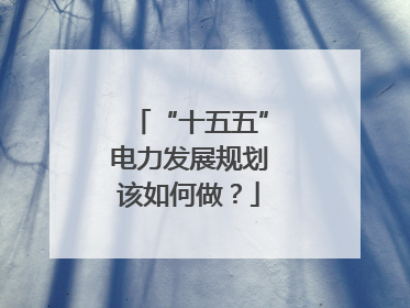 “十五五”电力发展规划该如何做？
