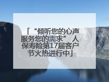 “倾听您的心声 服务您的需求” 人保寿险第17届客户节火热进行中