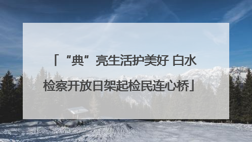 “典”亮生活护美好 白水检察开放日架起检民连心桥