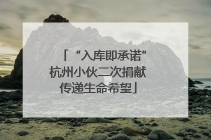 “入库即承诺”杭州小伙二次捐献传递生命希望