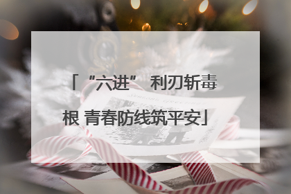 “六进” 利刃斩毒根 青春防线筑平安