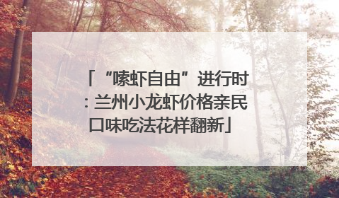 “嗦虾自由”进行时：兰州小龙虾价格亲民口味吃法花样翻新