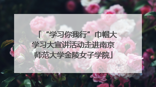 “学习你我行”巾帼大学习大宣讲活动走进南京师范大学金陵女子学院