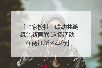 “家校社”联动共绘绿色新画卷 这场活动在两江新区举行