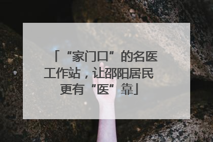 “家门口”的名医工作站，让邵阳居民更有“医”靠