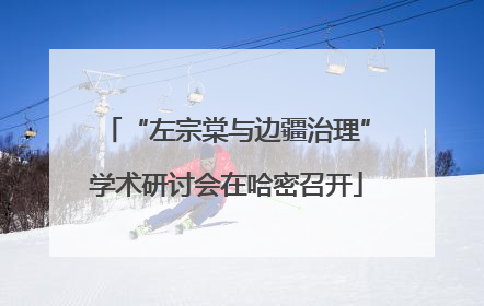 “左宗棠与边疆治理”学术研讨会在哈密召开