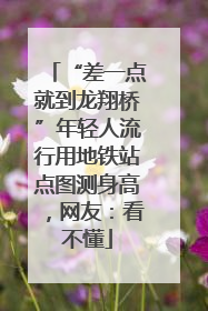 “差一点就到龙翔桥”年轻人流行用地铁站点图测身高，网友：看不懂