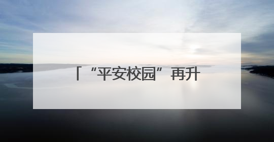 “平安校园”再升级！黑龙江大兴安岭公安打造“三位一体”守护新模式