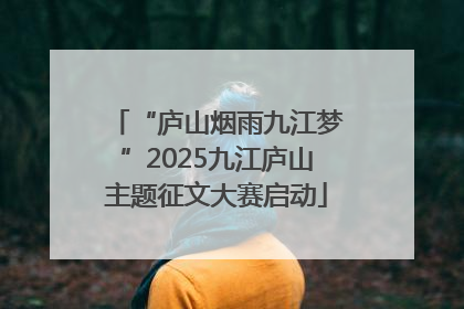 “庐山烟雨九江梦”2025九江庐山主题征文大赛启动