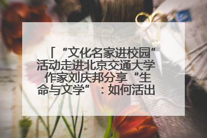 “文化名家进校园”活动走进北京交通大学 作家刘庆邦分享“生命与文学”：如何活出生命的力量？