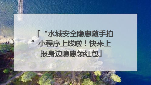“水城安全隐患随手拍”小程序上线啦！快来上报身边隐患领红包