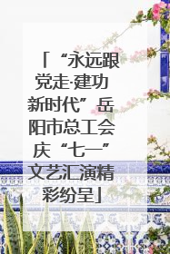 “永远跟党走·建功新时代”岳阳市总工会庆“七一”文艺汇演精彩纷呈