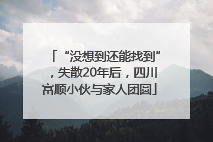 “没想到还能找到”，失散20年后，四川富顺小伙与家人团圆