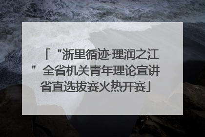 “浙里循迹·理润之江”全省机关青年理论宣讲省直选拔赛火热开赛