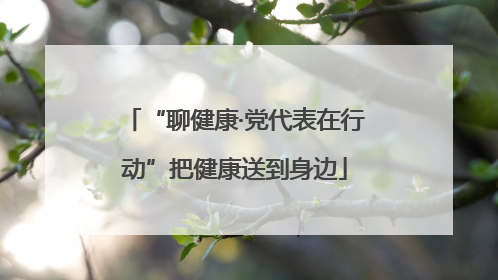 “聊健康·党代表在行动”把健康送到身边