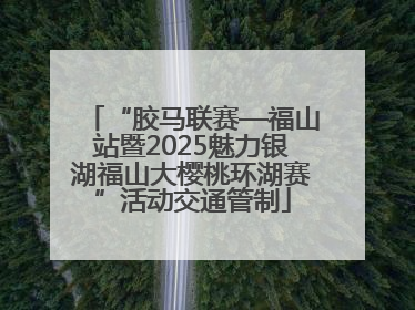 “胶马联赛—福山站暨2025魅力银湖福山大樱桃环湖赛”活动交通管制