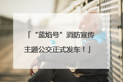 “蓝焰号”消防宣传主题公交正式发车！