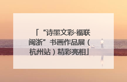“诗墨文彩·福联闽浙”书画作品展（杭州站）精彩亮相