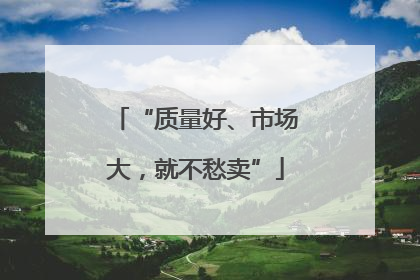 “质量好、市场大，就不愁卖”