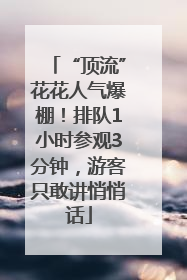 “顶流”花花人气爆棚！排队1小时参观3分钟，游客只敢讲悄悄话