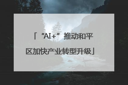 “AI+”推动和平区加快产业转型升级