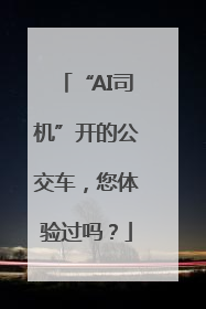 “AI司机”开的公交车，您体验过吗？