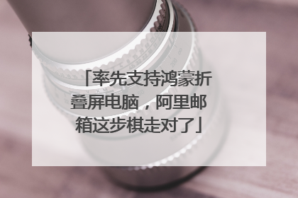 率先支持鸿蒙折叠屏电脑，阿里邮箱这步棋走对了