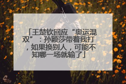 王楚钦回应“奥运混双”：孙颖莎带着我打，如果换别人，可能不知哪一场就输了