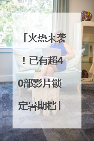 火热来袭！已有超40部影片锁定暑期档