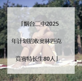 烟台二中2025年计划招收奥林匹克竞赛特长生80人