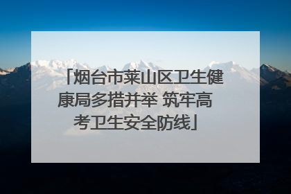 烟台市莱山区卫生健康局多措并举 筑牢高考卫生安全防线
