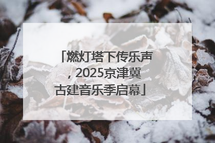 燃灯塔下传乐声，2025京津冀古建音乐季启幕