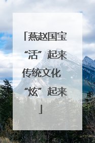 燕赵国宝“活”起来 传统文化“炫”起来