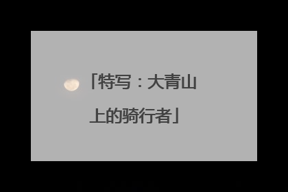 特写：大青山上的骑行者